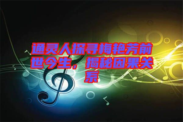 通靈人探尋梅艷芳前世今生，揭秘因果關(guān)系