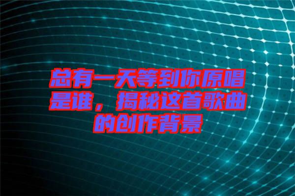 總有一天等到你原唱是誰，揭秘這首歌曲的創(chuàng)作背景