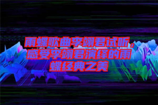 雨蝶歌曲李翊君試聽，感受李翊君演繹的雨蝶經典之美
