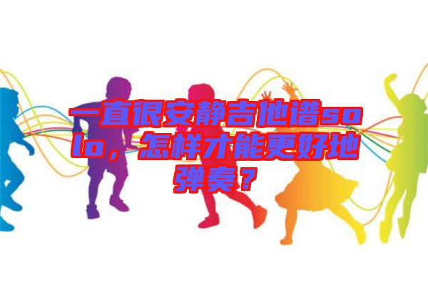 一直很安靜吉他譜solo，怎樣才能更好地彈奏？