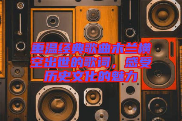 重溫經(jīng)典歌曲木蘭橫空出世的歌詞，感受歷史文化的魅力