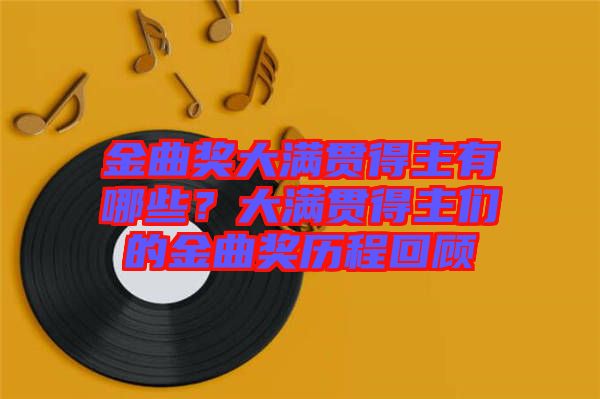 金曲獎大滿貫得主有哪些？大滿貫得主們的金曲獎歷程回顧