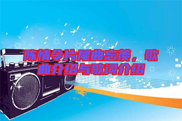 陳情令片尾曲忘羨，歌曲介紹與歌詞介紹