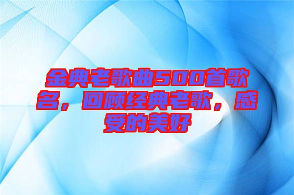 金典老歌曲500首歌名，回顧經(jīng)典老歌，感受的美好