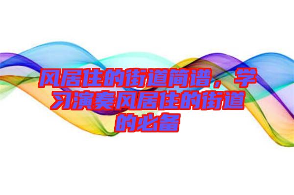 風(fēng)居住的街道簡(jiǎn)譜，學(xué)習(xí)演奏風(fēng)居住的街道的必備
