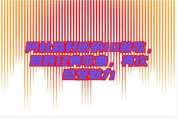 阿杜最好聽的10首歌，回顧經(jīng)典歌曲，再次感受魅力