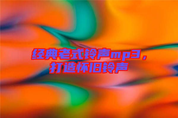 經(jīng)典老式鈴聲mp3，打造懷舊鈴聲