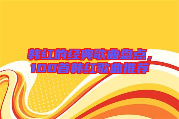 韓紅的經(jīng)典歌曲盤(pán)點(diǎn)，100首韓紅歌曲推薦