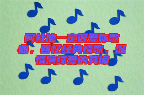 阿杜他一定很愛你歌曲，回憶經(jīng)典情歌，深情演繹愛的真諦