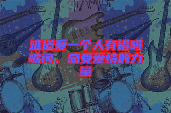 難道愛一個人有錯嗎歌詞，感受愛情的力量