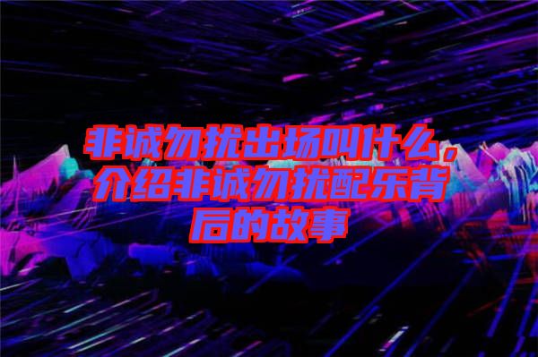非誠勿擾出場叫什么，介紹非誠勿擾配樂背后的故事