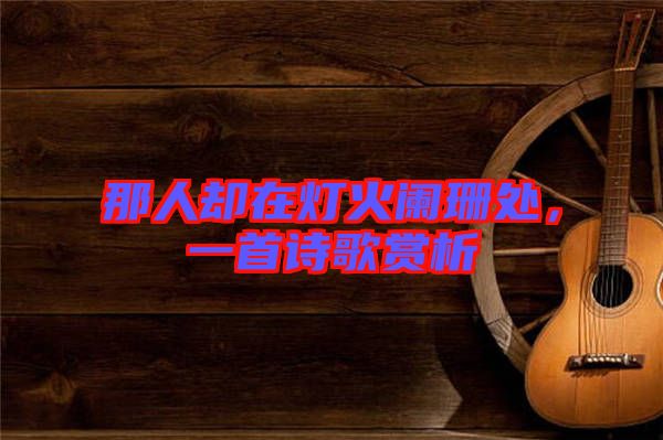 那人卻在燈火闌珊處，一首詩歌賞析