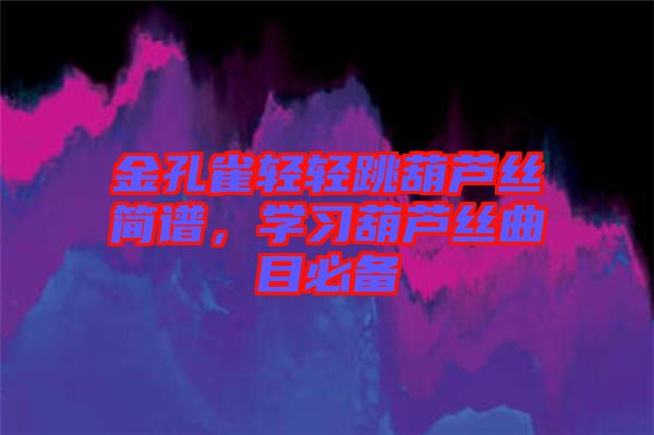金孔雀輕輕跳葫蘆絲簡譜，學(xué)習(xí)葫蘆絲曲目必備