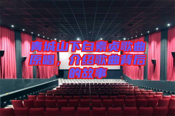 青城山下白素貞歌曲原唱，介紹歌曲背后的故事