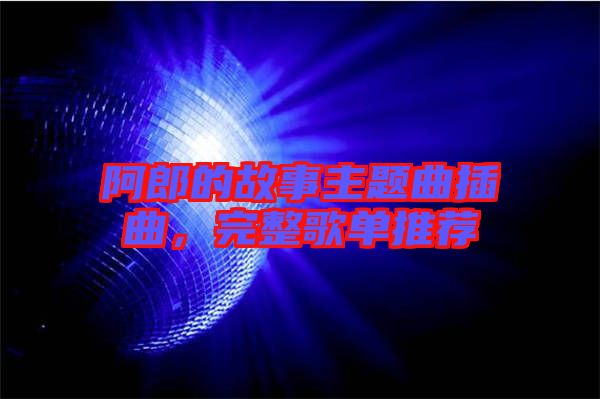 阿郎的故事主題曲插曲，完整歌單推薦