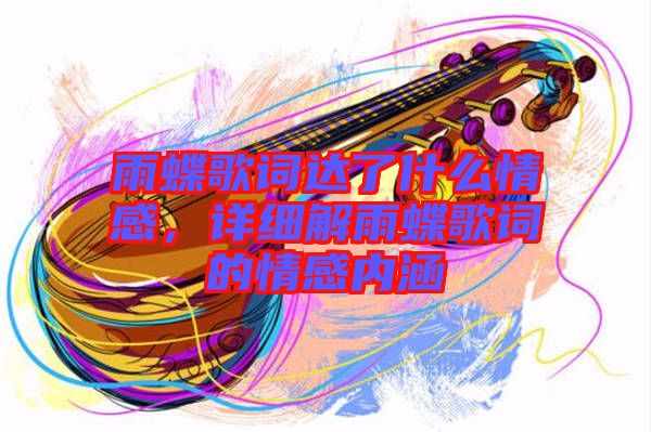 雨蝶歌詞達(dá)了什么情感，詳細(xì)解雨蝶歌詞的情感內(nèi)涵