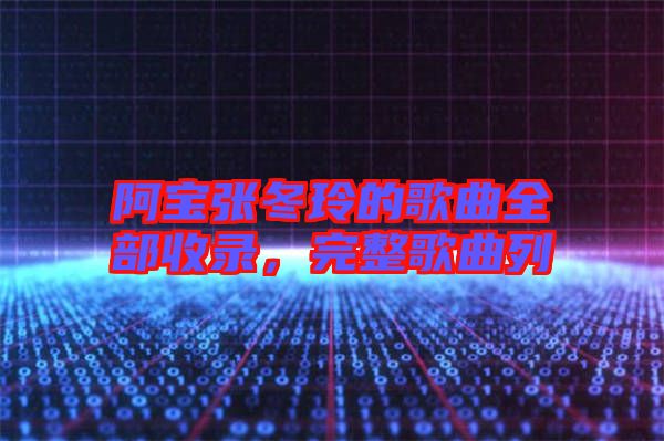 阿寶張冬玲的歌曲全部收錄，完整歌曲列