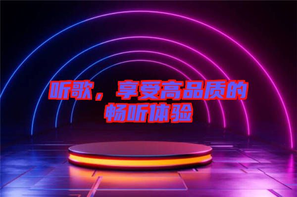 聽(tīng)歌，享受高品質(zhì)的暢聽(tīng)體驗(yàn)