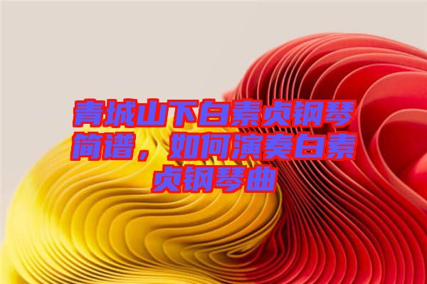 青城山下白素貞鋼琴簡譜，如何演奏白素貞鋼琴曲