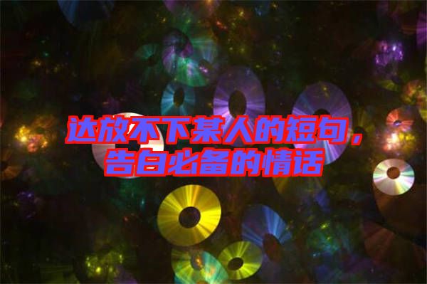 達(dá)放不下某人的短句，告白必備的情話