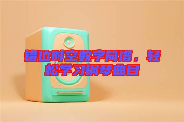 錯位時(shí)空數(shù)字簡譜，輕松學(xué)習(xí)鋼琴曲目