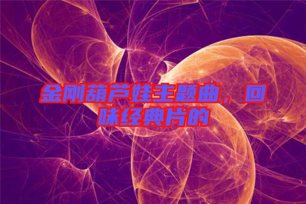 金剛葫蘆娃主題曲，回味經(jīng)典片的