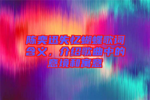 陳奕迅失憶蝴蝶歌詞含義，介紹歌曲中的意境和寓意