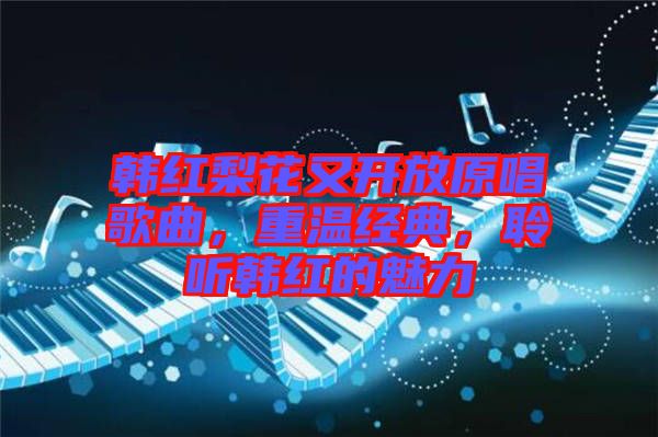韓紅梨花又開放原唱歌曲，重溫經(jīng)典，聆聽韓紅的魅力