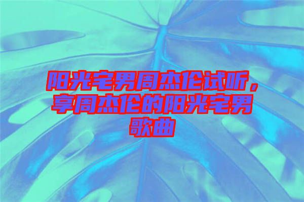 陽(yáng)光宅男周杰倫試聽，享周杰倫的陽(yáng)光宅男歌曲