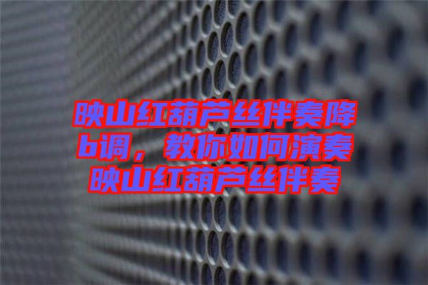映山紅葫蘆絲伴奏降b調(diào)，教你如何演奏映山紅葫蘆絲伴奏