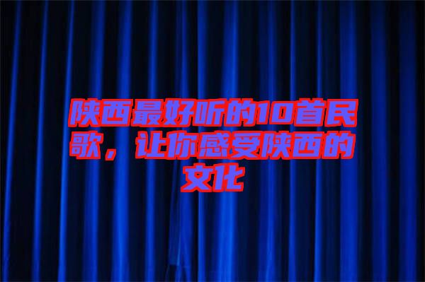 陜西最好聽的10首民歌，讓你感受陜西的文化
