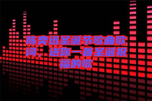 陳奕迅圣誕節(jié)歌曲歌詞，送你一首圣誕祝福的歌