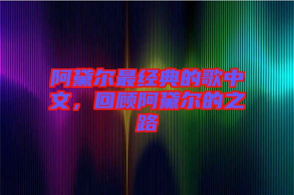阿黛爾最經(jīng)典的歌中文，回顧阿黛爾的之路