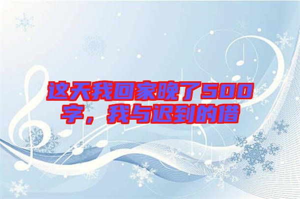 這天我回家晚了500字，我與遲到的借