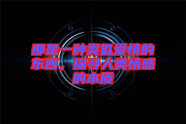 那是一種類似愛情的東西，探尋人類情感的本質(zhì)