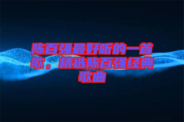 陳百強最好聽的一首歌，精選陳百強經典歌曲