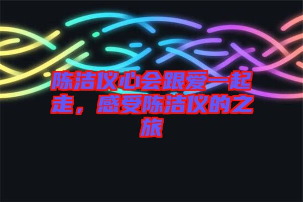 陳潔儀心會(huì)跟愛一起走，感受陳潔儀的之旅