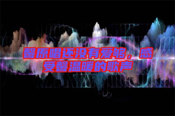 馨原唱還沒有愛夠，感受馨溫暖的歌聲