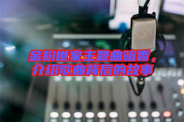 金粉世家主題曲暗香，介紹歌曲背后的故事