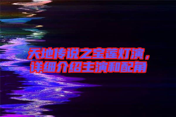 天地傳說之寶蓮燈演，詳細(xì)介紹主演和配角