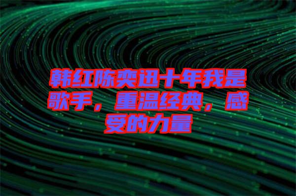 韓紅陳奕迅十年我是歌手，重溫經(jīng)典，感受的力量