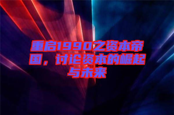 重啟1990之資本帝國，討論資本的崛起與未來